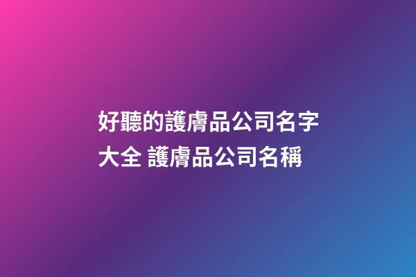 好聽的護膚品公司名字大全 護膚品公司名稱-第1張-公司起名-玄機派